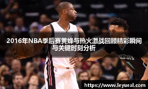 2016年NBA季后赛黄蜂与热火激战回顾精彩瞬间与关键时刻分析