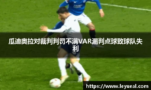 瓜迪奥拉对裁判判罚不满VAR漏判点球致球队失利