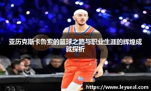 亚历克斯卡鲁索的篮球之路与职业生涯的辉煌成就探析