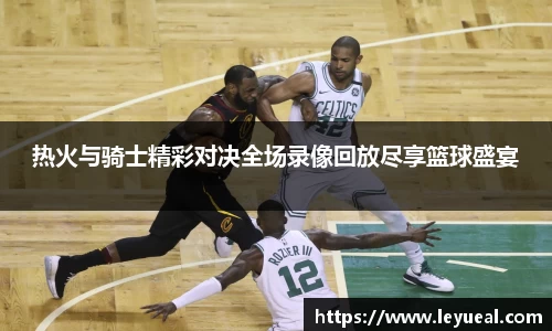 热火与骑士精彩对决全场录像回放尽享篮球盛宴