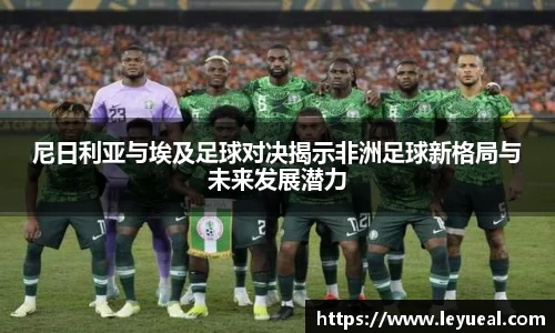 尼日利亚与埃及足球对决揭示非洲足球新格局与未来发展潜力