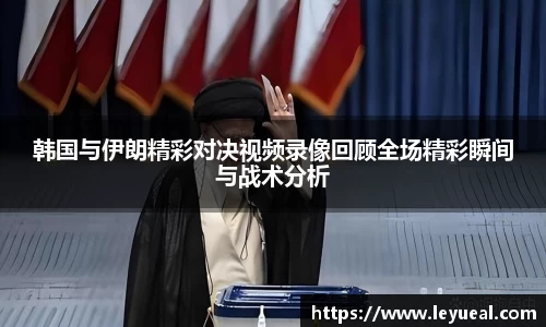 韩国与伊朗精彩对决视频录像回顾全场精彩瞬间与战术分析