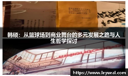 韩硕：从篮球场到商业舞台的多元发展之路与人生哲学探讨