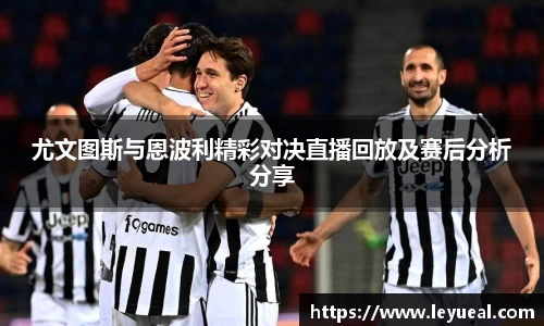 尤文图斯与恩波利精彩对决直播回放及赛后分析分享