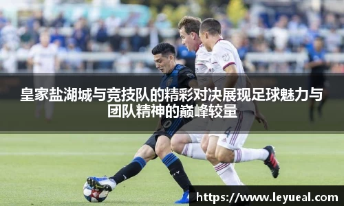 皇家盐湖城与竞技队的精彩对决展现足球魅力与团队精神的巅峰较量