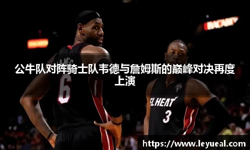公牛队对阵骑士队韦德与詹姆斯的巅峰对决再度上演