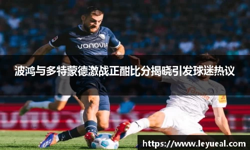 波鸿与多特蒙德激战正酣比分揭晓引发球迷热议