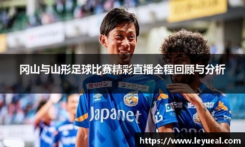 冈山与山形足球比赛精彩直播全程回顾与分析
