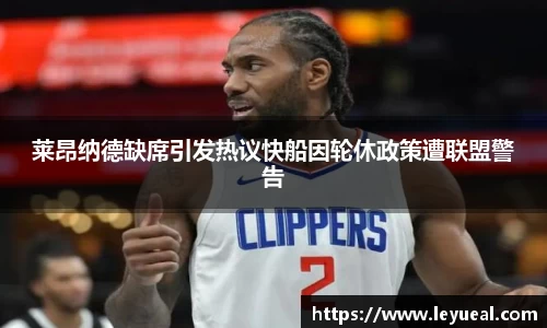 莱昂纳德缺席引发热议快船因轮休政策遭联盟警告