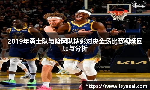 2019年勇士队与篮网队精彩对决全场比赛视频回顾与分析