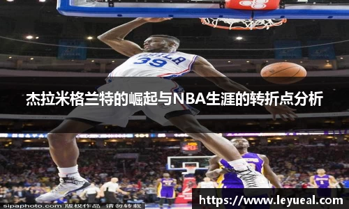 杰拉米格兰特的崛起与NBA生涯的转折点分析