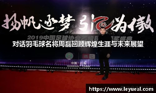 对话羽毛球名将周磊回顾辉煌生涯与未来展望