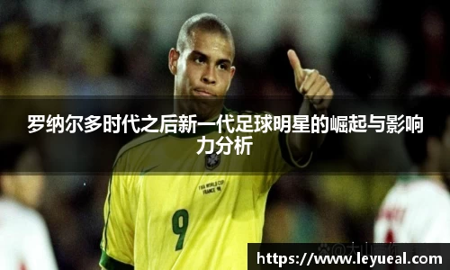 罗纳尔多时代之后新一代足球明星的崛起与影响力分析