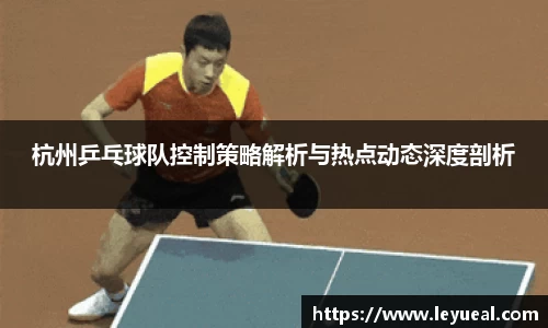 杭州乒乓球队控制策略解析与热点动态深度剖析
