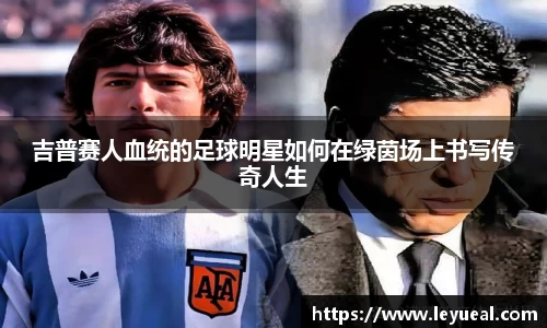 吉普赛人血统的足球明星如何在绿茵场上书写传奇人生