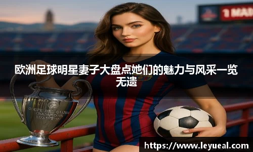 欧洲足球明星妻子大盘点她们的魅力与风采一览无遗