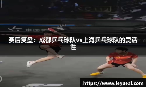 赛后复盘：成都乒乓球队vs上海乒乓球队的灵活性